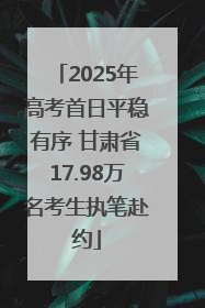 2025年高考首日平稳有序 甘肃省17.98万名考生执笔赴约