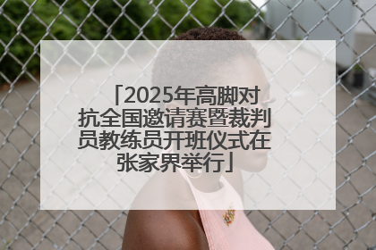 2025年高脚对抗全国邀请赛暨裁判员教练员开班仪式在张家界举行