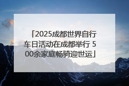 2025成都世界自行车日活动在成都举行 500余家庭畅骑迎世运