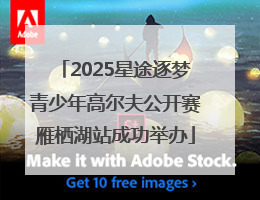 2025星途逐梦青少年高尔夫公开赛雁栖湖站成功举办