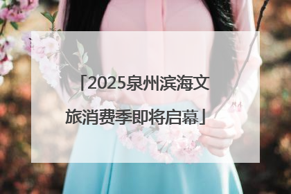 2025泉州滨海文旅消费季即将启幕