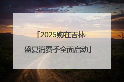 2025购在吉林·盛夏消费季全面启动