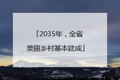 2035年，全省美丽乡村基本建成