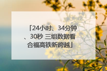 24小时、34分钟、30秒 三组数据看合福高铁新跨越