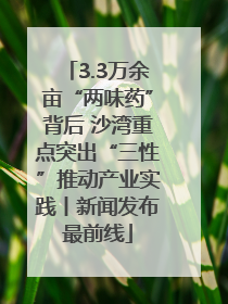 3.3万余亩“两味药”背后 沙湾重点突出“三性”推动产业实践丨新闻发布最前线