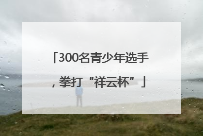300名青少年选手，拳打“祥云杯”