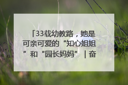 33载幼教路，她是可亲可爱的“知心姐姐”和“园长妈妈”｜奋勇争先实干家