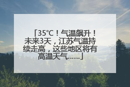 35℃！气温飙升！未来3天，江苏气温持续走高，这些地区将有高温天气……