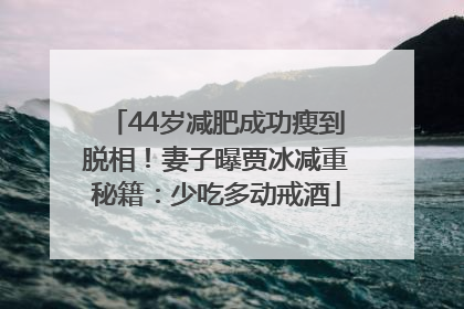 44岁减肥成功瘦到脱相！妻子曝贾冰减重秘籍：少吃多动戒酒
