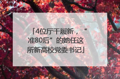 4位厅干履新，“准80后”的她任这所新高校党委书记