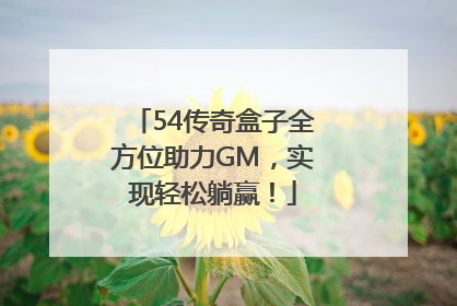 54传奇盒子全方位助力GM，实现轻松躺赢！