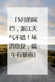 5月的尾巴，浙江天气不错！坏消息是，端午有暴雨