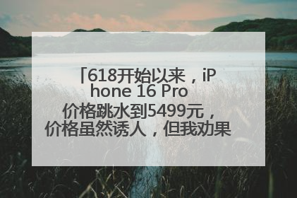 618开始以来，iPhone 16 Pro价格跳水到5499元，价格虽然诱人，但我劝果粉们再等等！