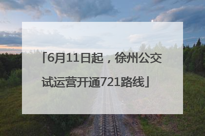 6月11日起，徐州公交试运营开通721路线