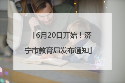 6月20日开始！济宁市教育局发布通知