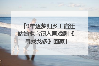 9年逐梦归乡！宿迁姑娘携乌镇入围戏剧《寻找戈多》回家