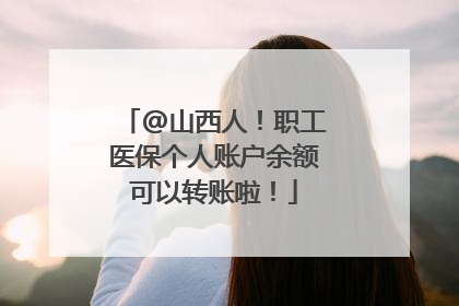 @山西人！职工医保个人账户余额可以转账啦！