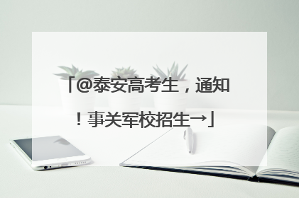 @泰安高考生，通知！事关军校招生→