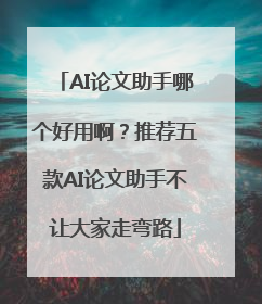 AI论文助手哪个好用啊？推荐五款AI论文助手不让大家走弯路