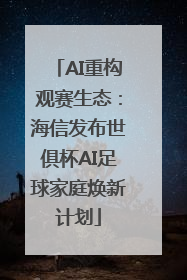 AI重构观赛生态：海信发布世俱杯AI足球家庭焕新计划