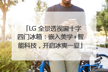 LG 全景透视窗十字四门冰箱：嵌入美学+智能科技，开启冰爽一夏