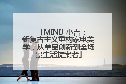 MINIJ 小吉：新复古主义重构家电美学，从单品创新到全场景生活提案者